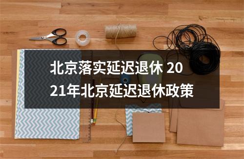 北京延迟退休逐步推进，最新消息平稳过渡报道